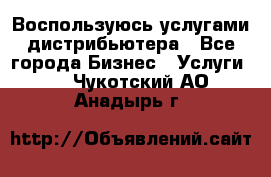 Воспользуюсь услугами дистрибьютера - Все города Бизнес » Услуги   . Чукотский АО,Анадырь г.